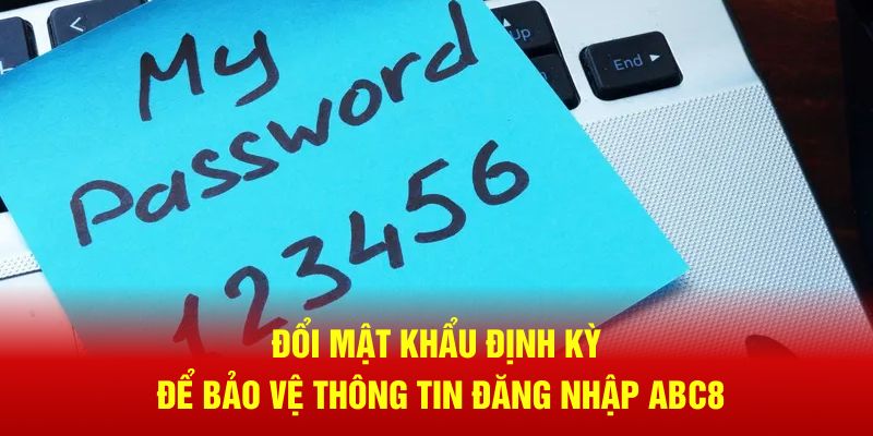 Đổi password định kỳ để bảo vệ thông tin đăng nhập ABC8 