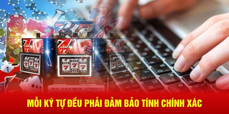 Mỗi ký tự đều phải đảm bảo tính chính xác 